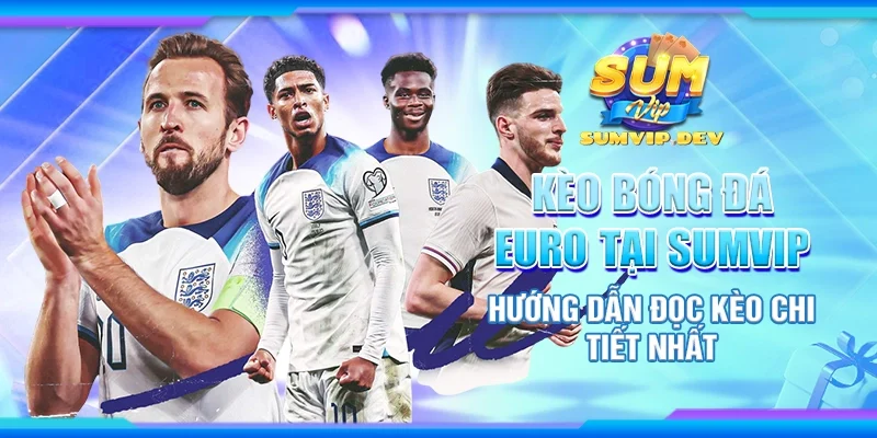 Kèo bóng đá Euro tại Sumvip - Hướng dẫn đọc kèo chi tiết nhất