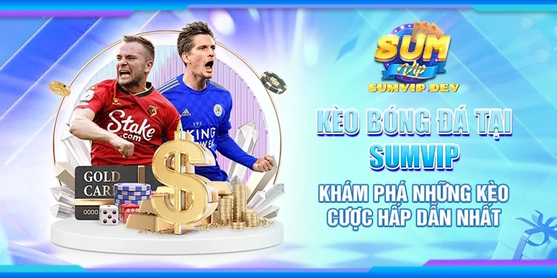 Kèo bóng đá tại Sumvip – Khám phá những kèo cược hấp dẫn nhất