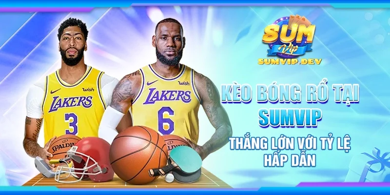 Kèo bóng rổ tại Sumvip - Thắng lớn với tỷ lệ hấp dẫn