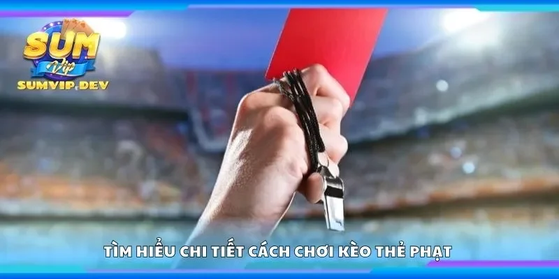 Tìm hiểu chi tiết cách chơi kèo thẻ phạt 