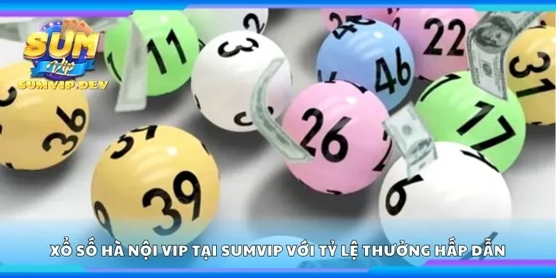 Xổ số Hà Nội vip tại Sumvip với tỷ lệ thưởng hấp dẫn