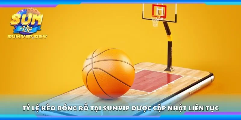 Tỷ lệ kèo bóng rổ tại Sumvip được cập nhật liên tục