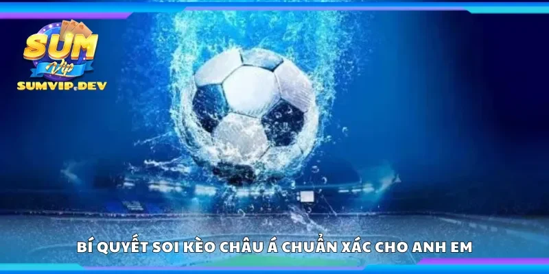 Bí quyết soi kèo châu Á chuẩn xác cho anh em