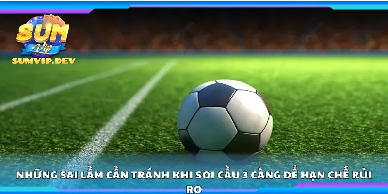 Những sai lầm cần tránh khi soi cầu 3 càng để hạn chế rủi ro